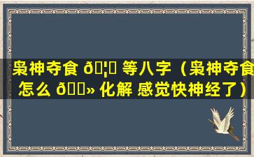 枭神夺食 🦁 等八字（枭神夺食怎么 🌻 化解 感觉快神经了）